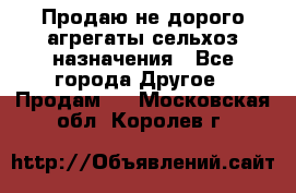 Продаю не дорого агрегаты сельхоз назначения - Все города Другое » Продам   . Московская обл.,Королев г.